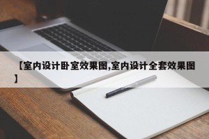 【室内设计卧室效果图,室内设计全套效果图】