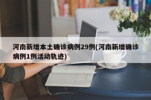 河南新增本土确诊病例29例(河南新增确诊病例1例活动轨迹)