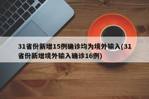 31省份新增15例确诊均为境外输入(31省份新增境外输入确诊16例)