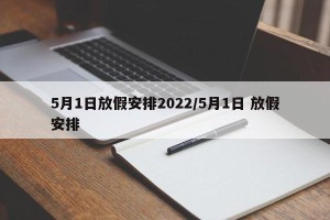 5月1日放假安排2022/5月1日 放假安排