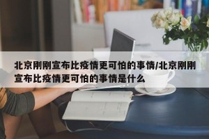 北京刚刚宣布比疫情更可怕的事情/北京刚刚宣布比疫情更可怕的事情是什么