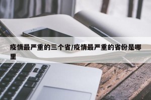 疫情最严重的三个省/疫情最严重的省份是哪里