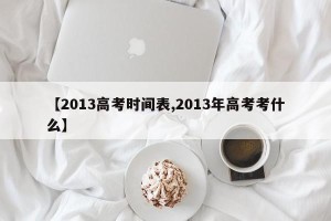 【2013高考时间表,2013年高考考什么】