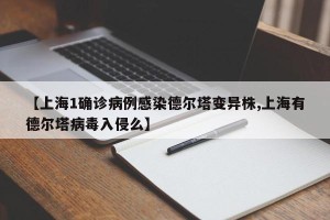 【上海1确诊病例感染德尔塔变异株,上海有德尔塔病毒入侵么】