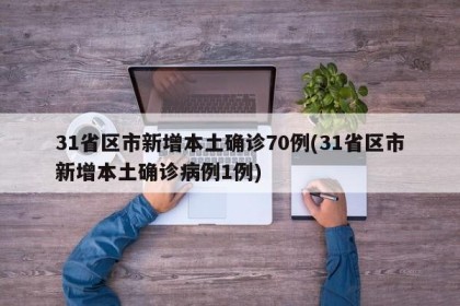31省区市新增本土确诊70例(31省区市新增本土确诊病例1例)
