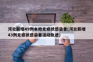 河北新增49例本地无症状感染者(河北新增43例无症状感染者活动轨迹)