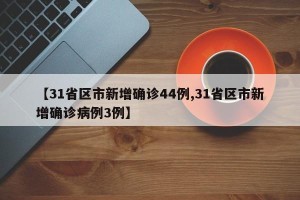 【31省区市新增确诊44例,31省区市新增确诊病例3例】