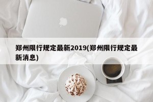 郑州限行规定最新2019(郑州限行规定最新消息)