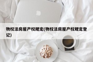 物权法房屋产权规定(物权法房屋产权规定登记)