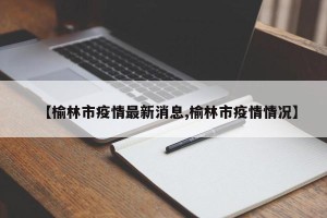 【榆林市疫情最新消息,榆林市疫情情况】