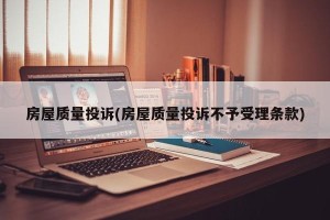 房屋质量投诉(房屋质量投诉不予受理条款)