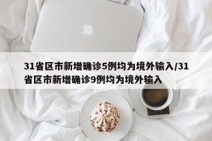 31省区市新增确诊5例均为境外输入/31省区市新增确诊9例均为境外输入