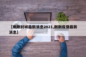 【刚刚封城最新消息2021,刚刚疫情最新消息】