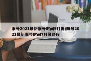 限号2021最新限号时间9月份/限号2021最新限号时间7月份路段