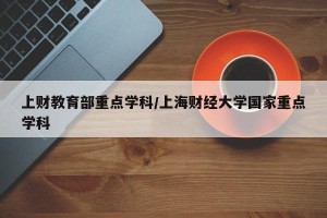 上财教育部重点学科/上海财经大学国家重点学科
