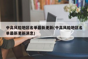 中高风险地区名单最新更新(中高风险地区名单最新更新消息)