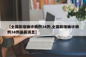 【全国新增确诊病例34例,全国新增确诊病例34例最新消息】