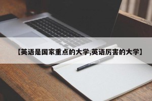 【英语是国家重点的大学,英语厉害的大学】