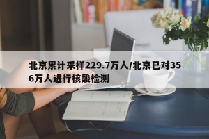 北京累计采样229.7万人/北京已对356万人进行核酸检测