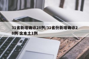 31省新增确诊28例/31省份新增确诊28例 含本土1例