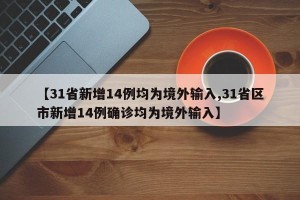 【31省新增14例均为境外输入,31省区市新增14例确诊均为境外输入】