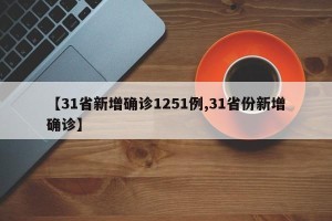 【31省新增确诊1251例,31省份新增确诊】