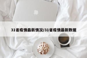 31省疫情最新情况/31省疫情最新数据