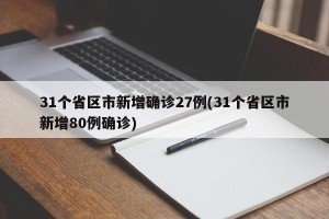 31个省区市新增确诊27例(31个省区市新增80例确诊)