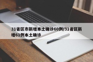 31省区市新增本土确诊60例/31省区新增61例本土确诊
