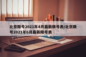 北京限号2021年4月最新限号表/北京限号2021年6月最新限号表