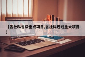 【省社科省级重点项目,省社科规划重大项目】