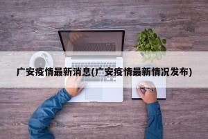 广安疫情最新消息(广安疫情最新情况发布)