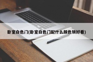 卧室白色门(卧室白色门配什么颜色锁好看)