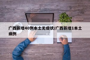 广西新增40例本土无症状/广西新增1本土病例