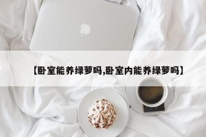 【卧室能养绿萝吗,卧室内能养绿萝吗】