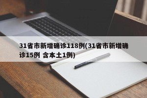 31省市新增确诊118例(31省市新增确诊15例 含本土1例)