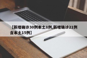 【新增确诊30例本土8例,新增确诊21例含本土15例】