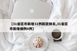 【31省区市新增31例新冠肺炎,31省区市新增病例8例】