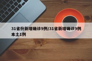 31省份新增确诊9例/31省新增确诊9例本土1例