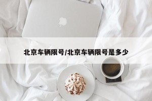 北京车辆限号/北京车辆限号是多少