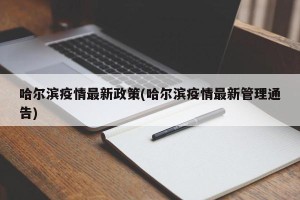 哈尔滨疫情最新政策(哈尔滨疫情最新管理通告)