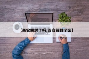 【西安解封了吗,西安解封了么】