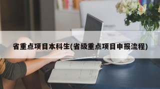 省重点项目本科生(省级重点项目申报流程)