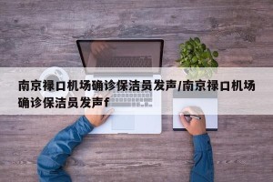 南京禄口机场确诊保洁员发声/南京禄口机场确诊保洁员发声f