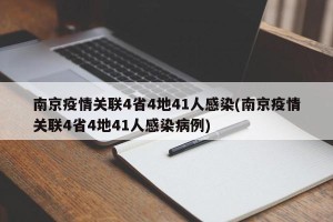 南京疫情关联4省4地41人感染(南京疫情关联4省4地41人感染病例)