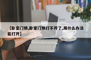 【卧室门锁,卧室门锁打不开了,用什么办法能打开】