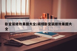 卧室装修效果图大全/阁楼卧室装修效果图大全