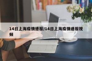 14日上海疫情速报/14日上海疫情速报视频