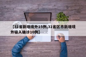 【31省新增境外15例,31省区市新增境外输入确诊10例】