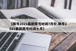 【限号2021最新限号时间7月份,限号2021最新限号时间七月】